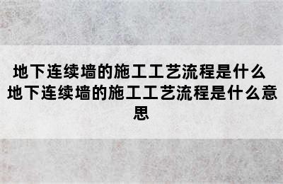 地下连续墙的施工工艺流程是什么 地下连续墙的施工工艺流程是什么意思